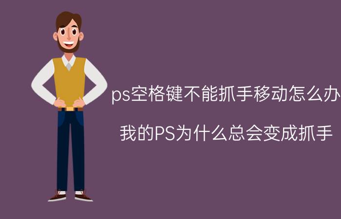 ps空格键不能抓手移动怎么办 我的PS为什么总会变成抓手,不让编辑？